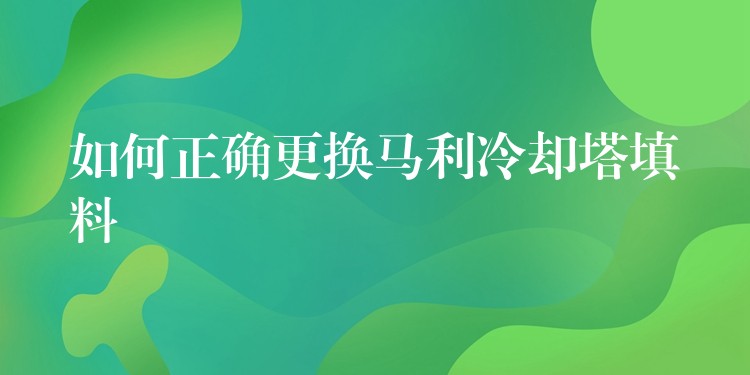 如何正确更换马利冷却塔填料