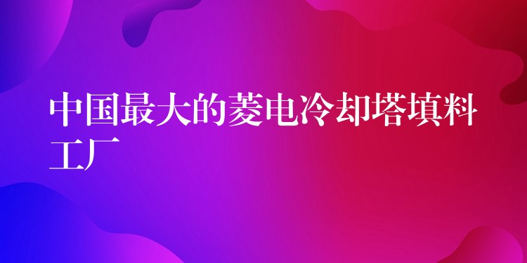 中国最大的菱电冷却塔填料工厂