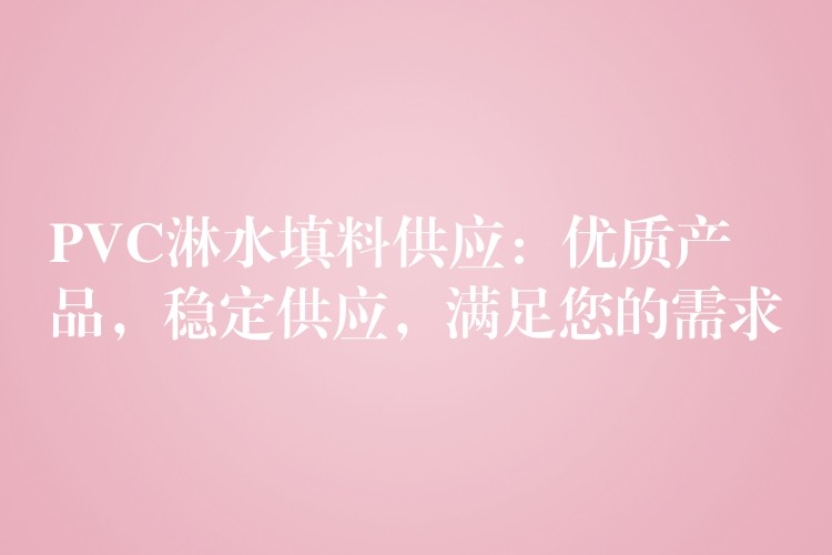 PVC淋水填料供应：优质产品，稳定供应，满足您的需求