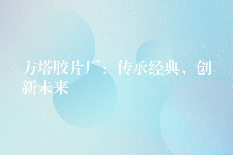 方塔胶片厂：传承经典，创新未来