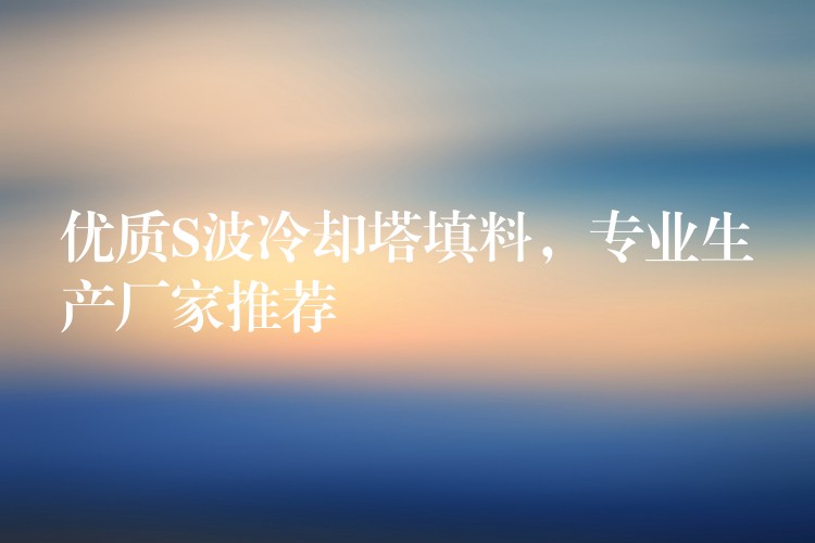 优质S波冷却塔填料，专业生产厂家推荐