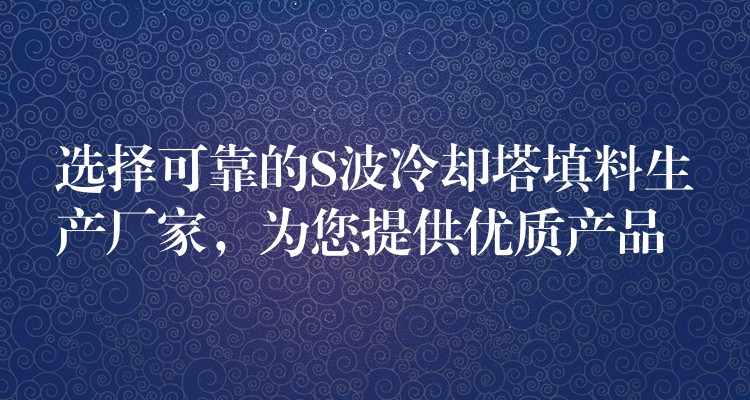选择可靠的S波冷却塔填料生产厂家，为您提供优质产品