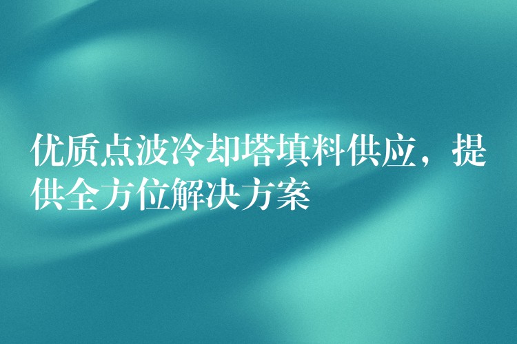 优质点波冷却塔填料供应，提供全方位解决方案