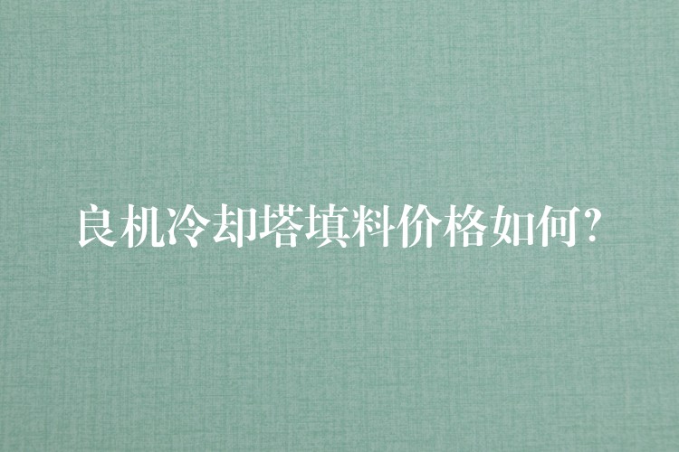 良机冷却塔填料价格如何？