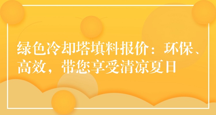 绿色冷却塔填料报价：环保、高效，带您享受清凉夏日