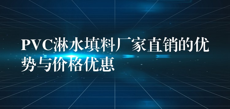 PVC淋水填料厂家直销的优势与价格优惠