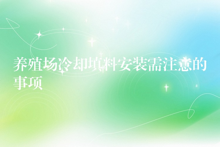 养殖场冷却填料安装需注意的事项
