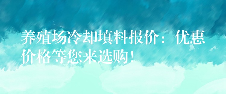 养殖场冷却填料报价：优惠价格等您来选购！