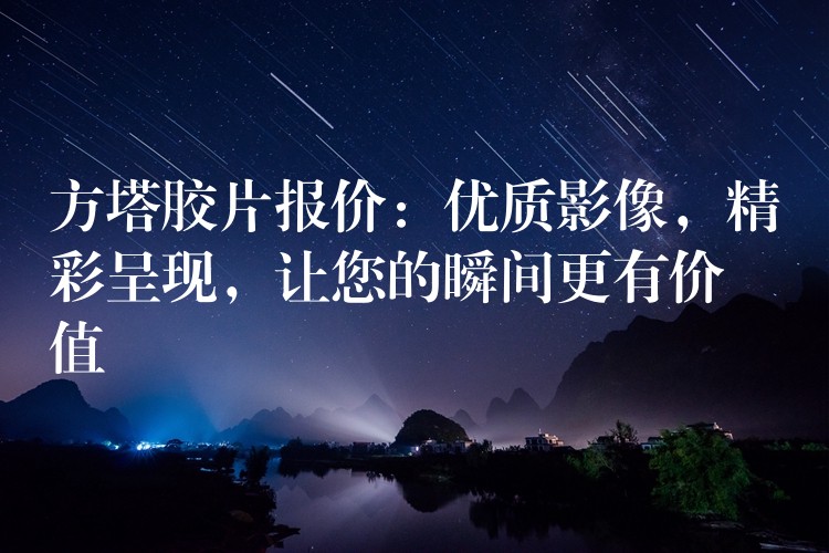 方塔胶片报价：优质影像，精彩呈现，让您的瞬间更有价值