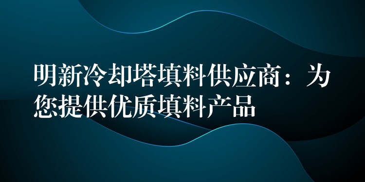 明新冷却塔填料供应商：为您提供优质填料产品