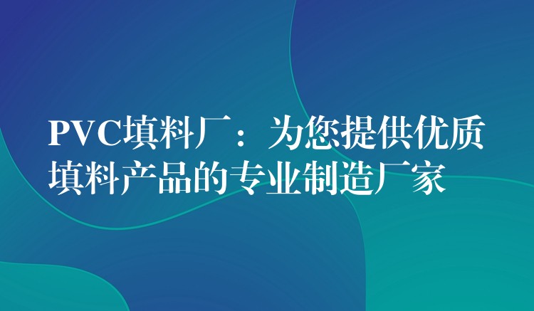 PVC填料厂：为您提供优质填料产品的专业制造厂家