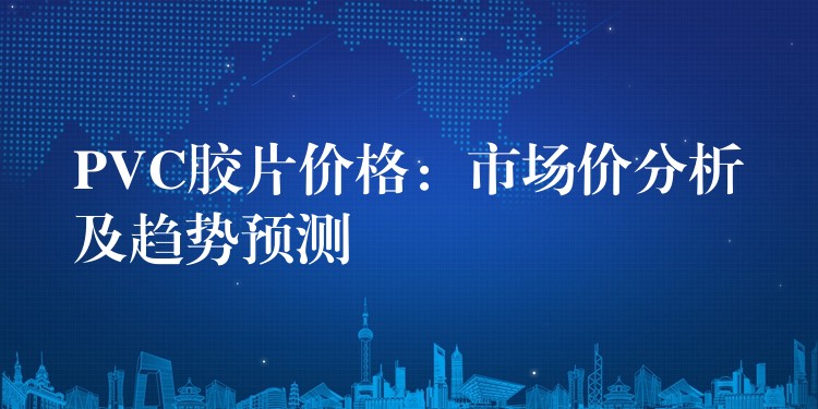 PVC胶片价格：市场价分析及趋势预测
