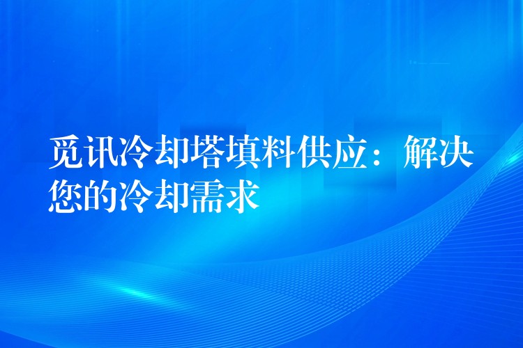 觅讯冷却塔填料供应：解决您的冷却需求