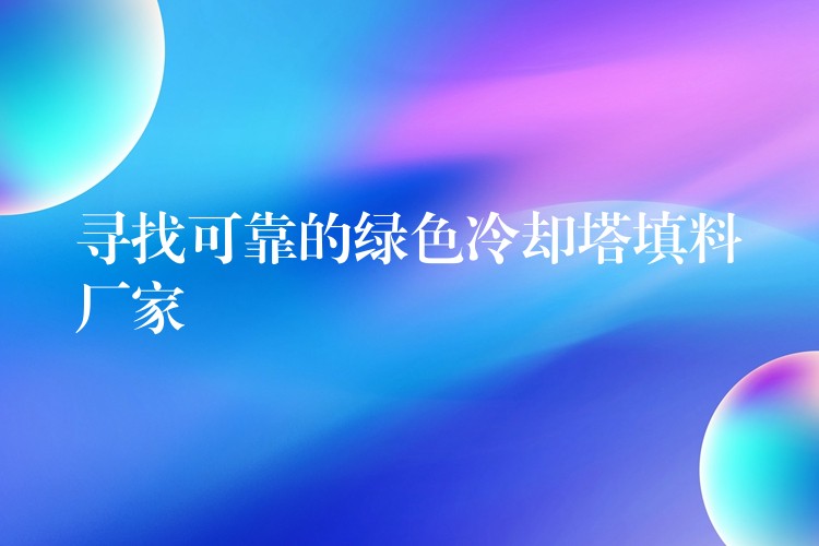 寻找可靠的绿色冷却塔填料厂家