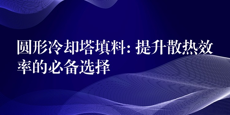 圆形冷却塔填料: 提升散热效率的必备选择