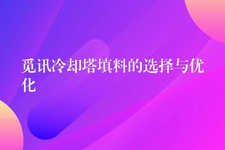 觅讯冷却塔填料的选择与优化