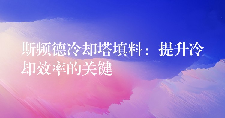 斯频德冷却塔填料：提升冷却效率的关键