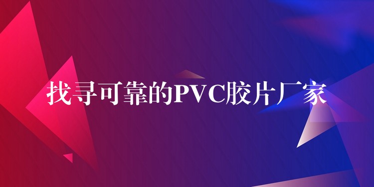 找寻可靠的PVC胶片厂家
