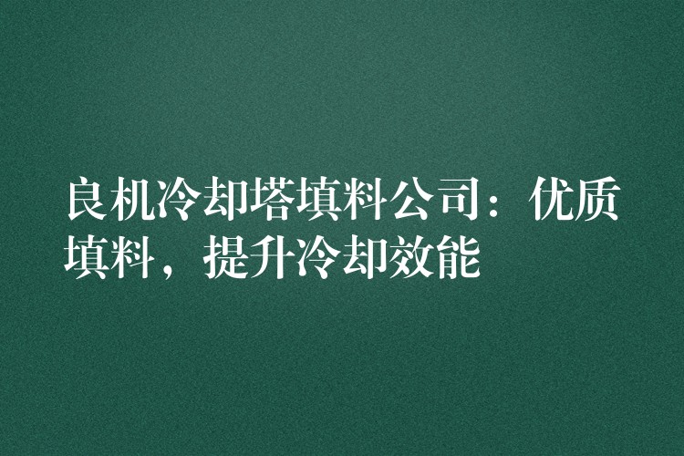 良机冷却塔填料公司：优质填料，提升冷却效能