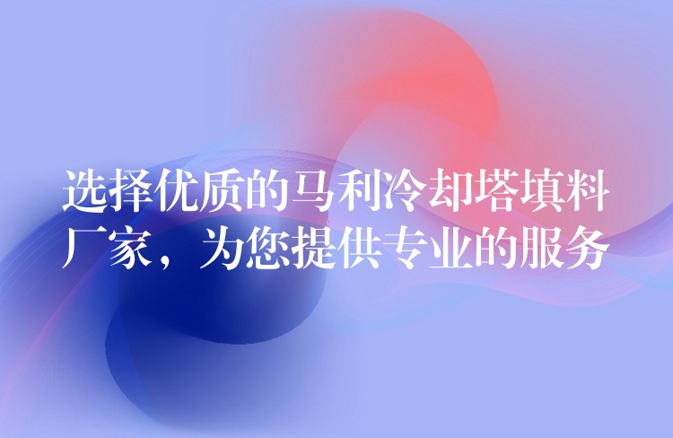 选择优质的马利冷却塔填料厂家，为您提供专业的服务