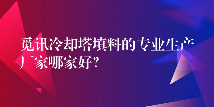 觅讯冷却塔填料的专业生产厂家哪家好？