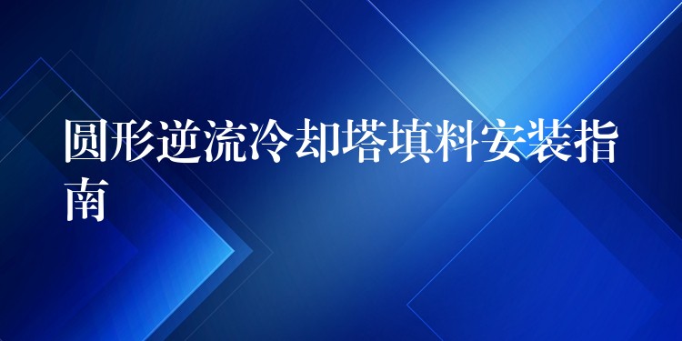 圆形逆流冷却塔填料安装指南