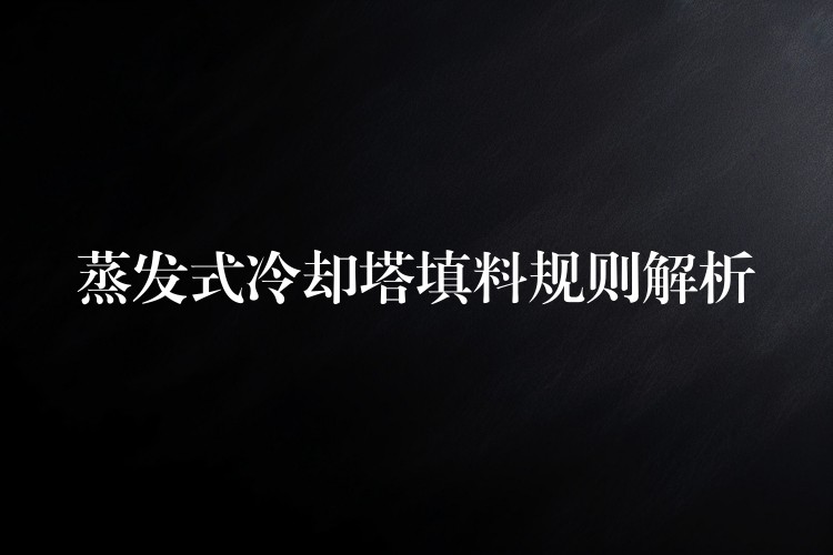 蒸发式冷却塔填料规则解析