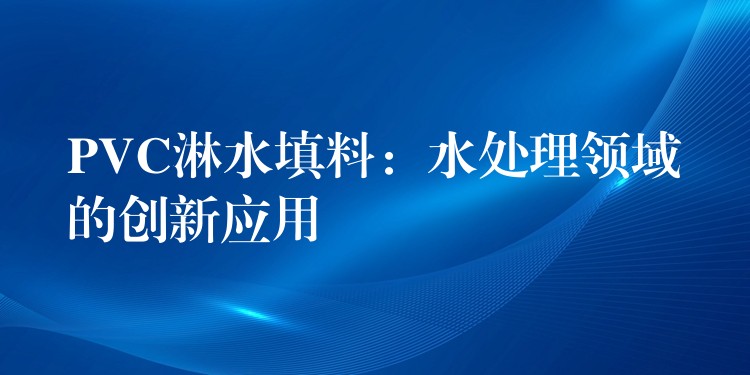 PVC淋水填料：水处理领域的创新应用
