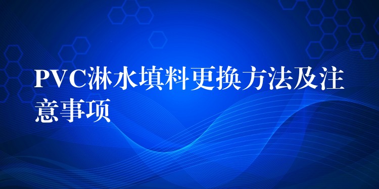 PVC淋水填料更换方法及注意事项
