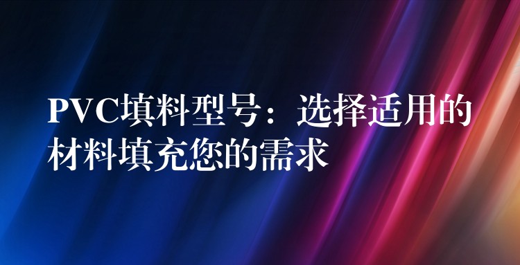 PVC填料型号：选择适用的材料填充您的需求