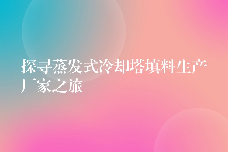 探寻蒸发式冷却塔填料生产厂家之旅