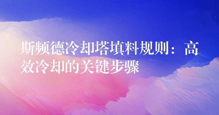 斯频德冷却塔填料规则：高效冷却的关键步骤