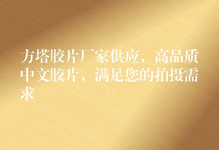 方塔胶片厂家供应，高品质中文胶片，满足您的拍摄需求