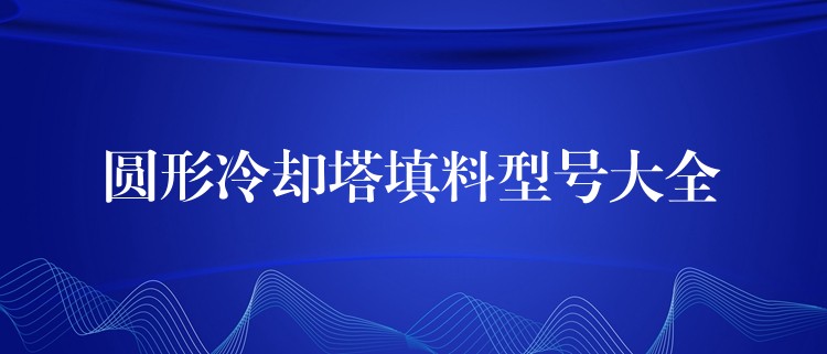 圆形冷却塔填料型号大全