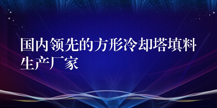 国内领先的方形冷却塔填料生产厂家