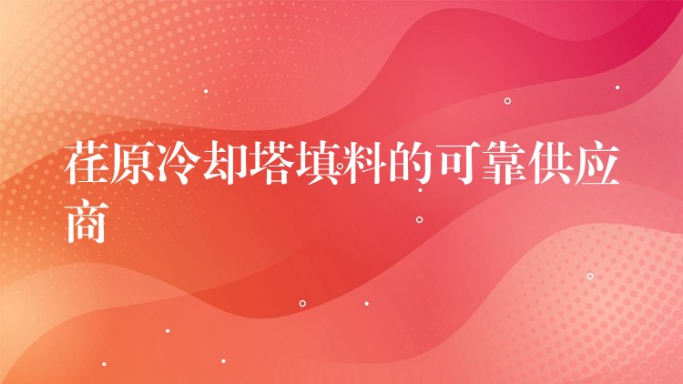 荏原冷却塔填料的可靠供应商