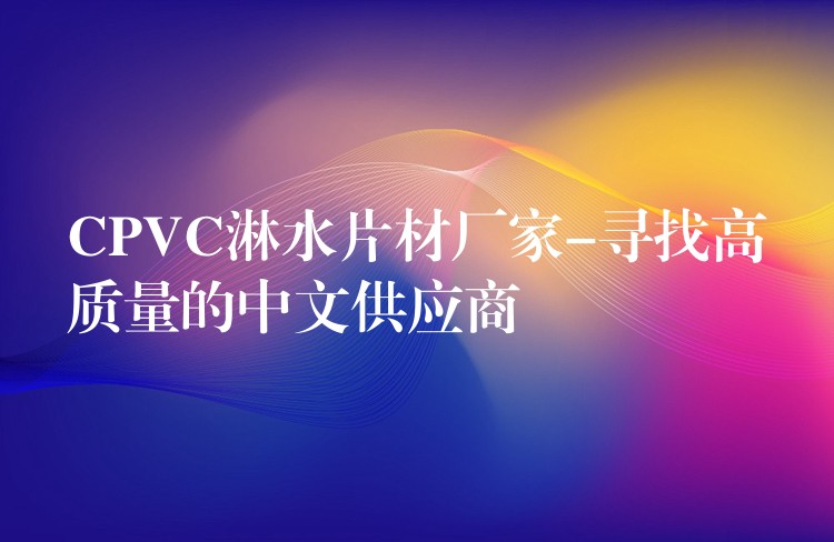 CPVC淋水片材厂家-寻找高质量的中文供应商