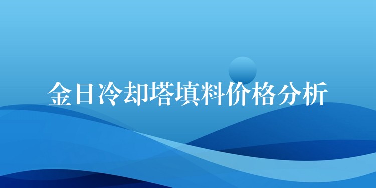 金日冷却塔填料价格分析