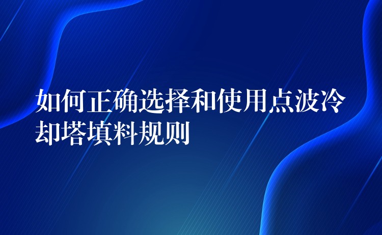如何正确选择和使用点波冷却塔填料规则