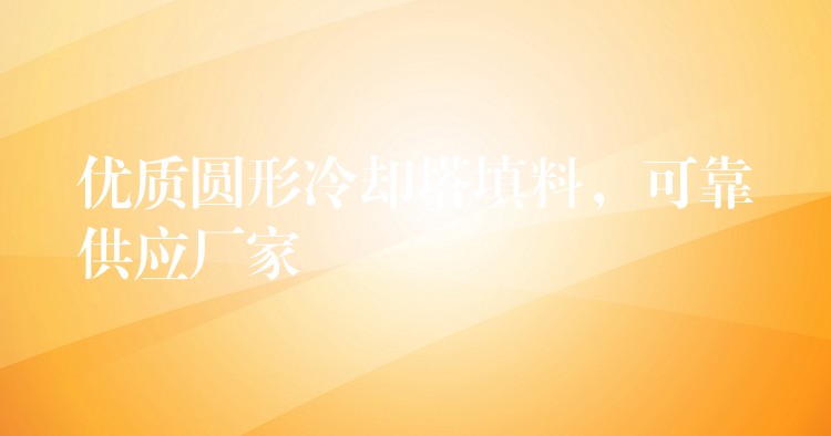 优质圆形冷却塔填料，可靠供应厂家
