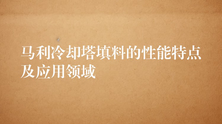 马利冷却塔填料的性能特点及应用领域