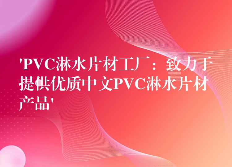 ‘PVC淋水片材工厂：致力于提供优质中文PVC淋水片材产品’