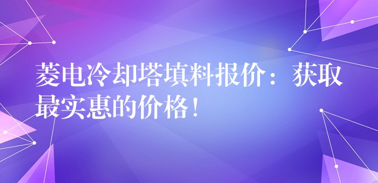 菱电冷却塔填料报价：获取最实惠的价格！