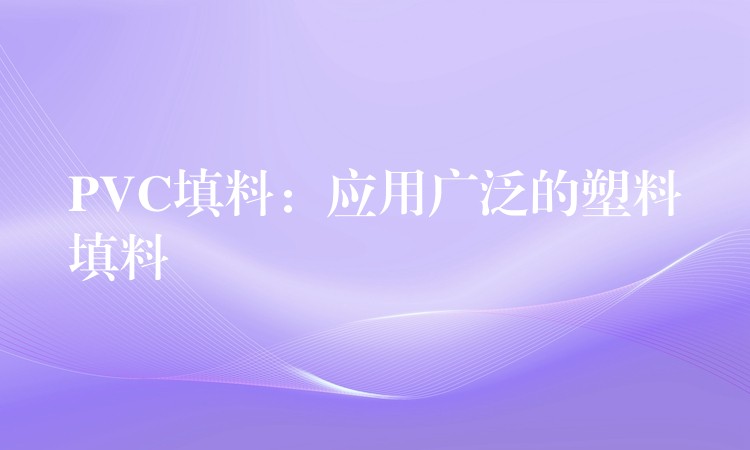 PVC填料：应用广泛的塑料填料