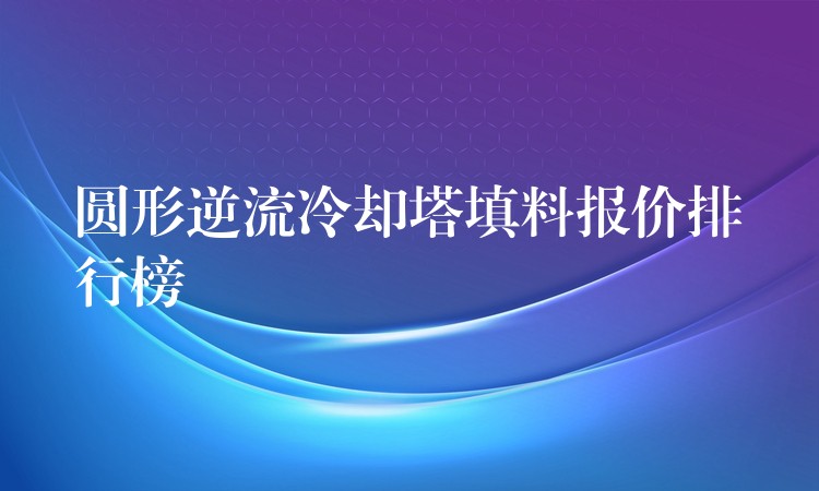 圆形逆流冷却塔填料报价排行榜