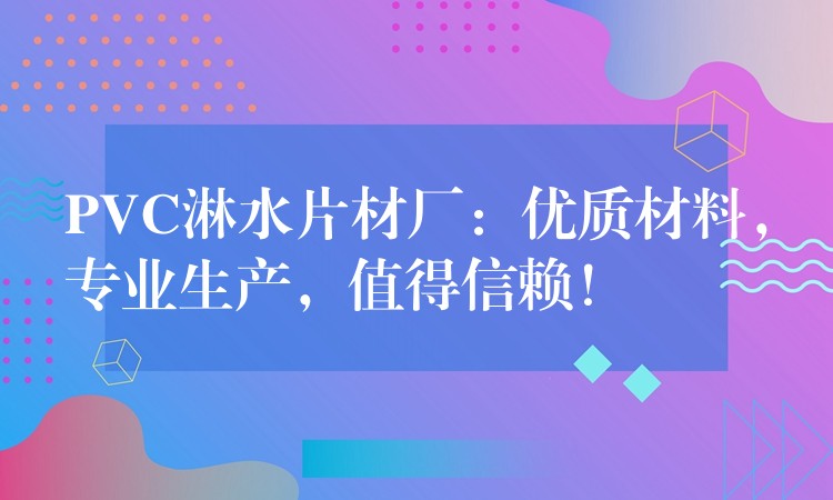 PVC淋水片材厂：优质材料，专业生产，值得信赖！