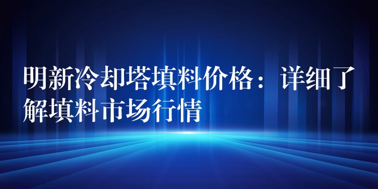 明新冷却塔填料价格：详细了解填料市场行情