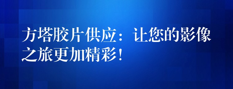 方塔胶片供应：让您的影像之旅更加精彩！