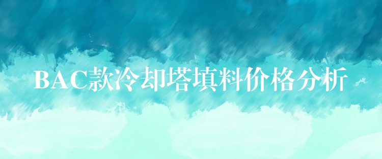 BAC款冷却塔填料价格分析