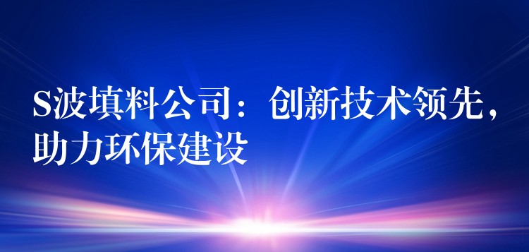 S波填料公司：创新技术领先，助力环保建设